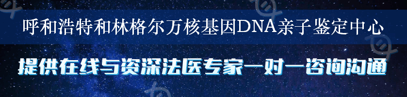 呼和浩特和林格尔万核基因DNA亲子鉴定中心